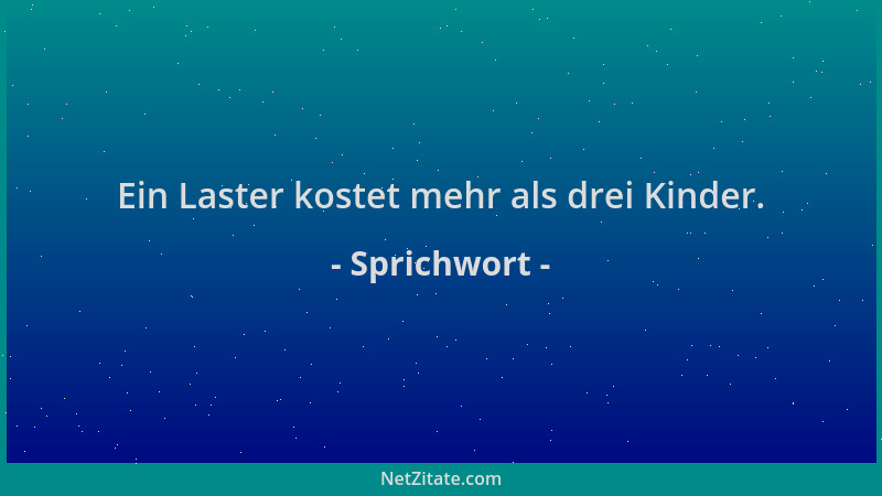 Sprichwort - Ein Laster kostet mehr als drei Kinder....