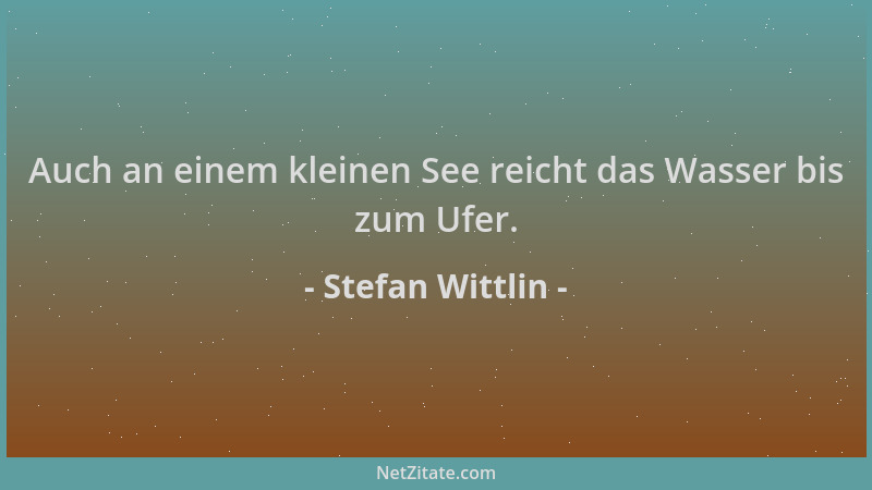 Stefan Wittlin - Auch an einem kleinen See reicht das Wasser bis zum Ufer....