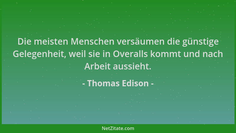 Thomas Edison - Die meisten Menschen versäumen die günstige Gelegenheit, weil sie in Overalls kommt und nach Arbeit aussieh...