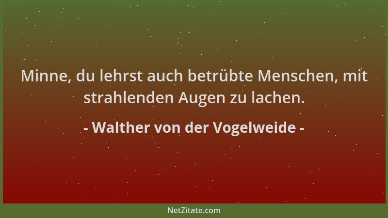 Walther von der Vogelweide - Minne, du lehrst auch betrübte Menschen, mit strahlenden Augen zu lachen....