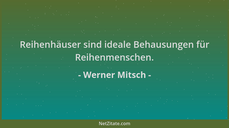 Werner Mitsch - Reihenhäuser sind ideale Behausungen für Reihenmenschen....