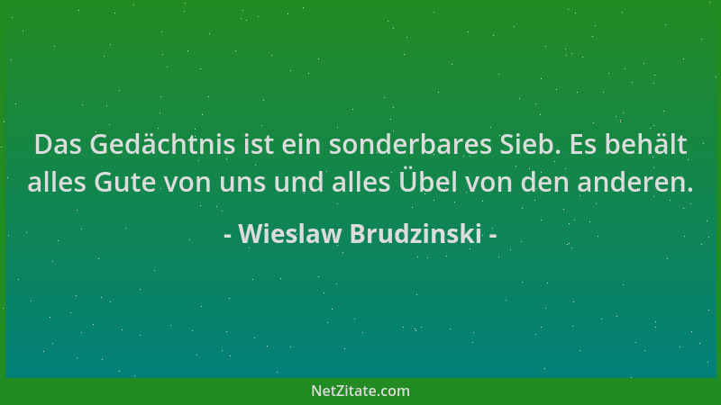 Wieslaw Brudzinski - Das Gedächtnis ist ein sonderbares Sieb. Es behält alles Gute von uns und alles Übel von den anderen....