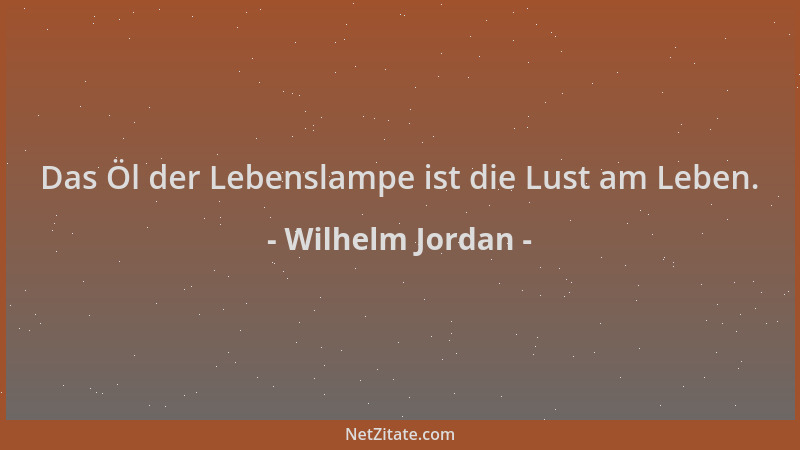 Wilhelm Jordan - Das Öl der Lebenslampe ist die Lust am Leben....