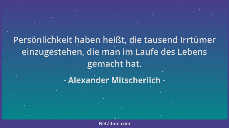 Alexander Mitscherlich - Persönlichkeit haben heißt, die tausend Irrtümer einzugestehen, die man im Laufe des Lebens gemach...