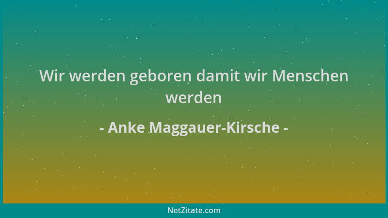 Anke Maggauer-Kirsche - Wir werden geboren damit wir Menschen werden...