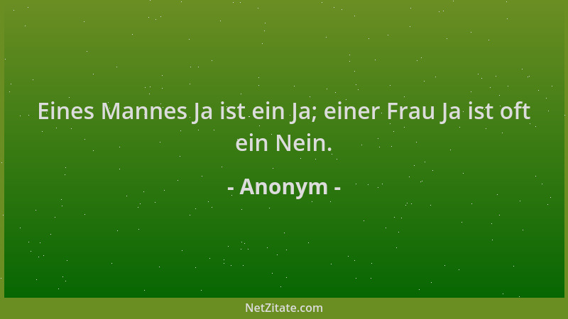 Anonym - Eines Mannes Ja ist ein Ja; einer Frau Ja ist oft ein Nein....