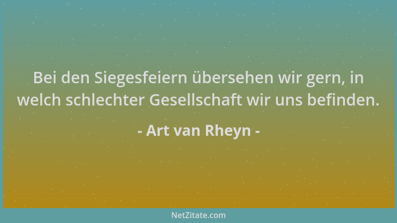 Art van Rheyn - Bei den Siegesfeiern übersehen wir gern, in welch schlechter Gesellschaft wir uns befinden....