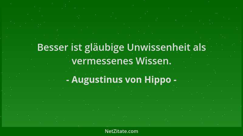Augustinus von Hippo - Besser ist gläubige Unwissenheit als vermessenes Wissen....