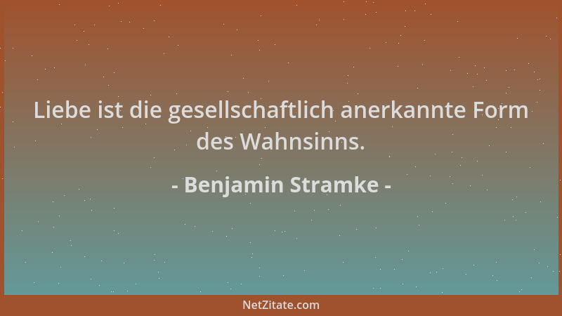Benjamin Stramke - Liebe ist die gesellschaftlich anerkannte Form des Wahnsinns....