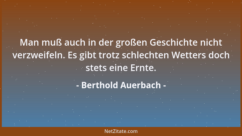 Berthold Auerbach - Man muß auch in der großen Geschichte nicht verzweifeln. Es gibt trotz schlechten Wetters doch stets ei...