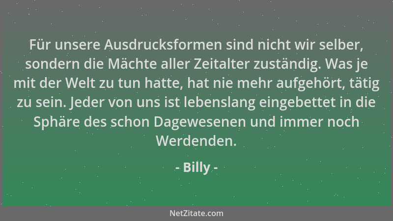 Billy - Für unsere Ausdrucksformen sind nicht wir selber, sondern die Mächte aller Zeitalter zuständig. Was je mit der Welt...