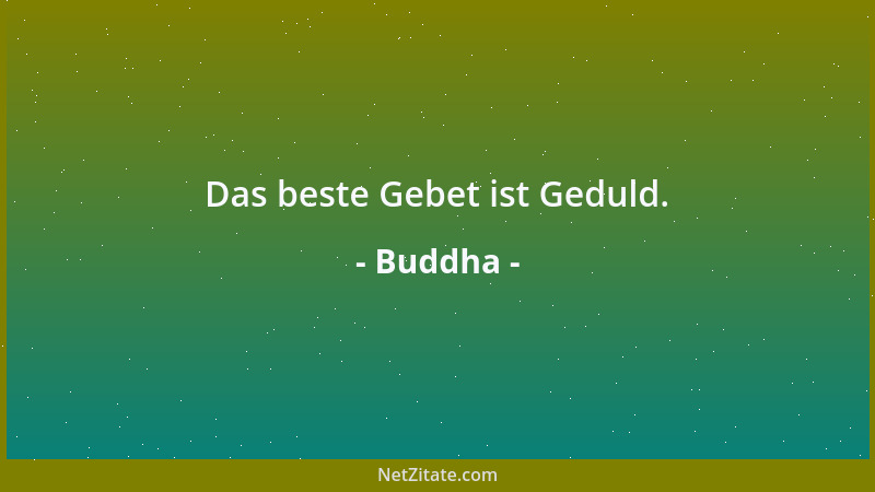 Buddha - Das beste Gebet ist Geduld....