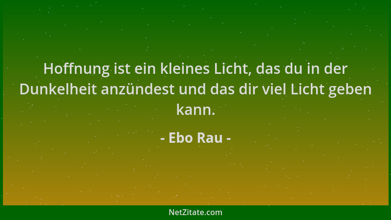 Ebo Rau - Hoffnung ist ein kleines Licht, das du in der Dunkelheit anzündest und das dir viel Licht geben kann....