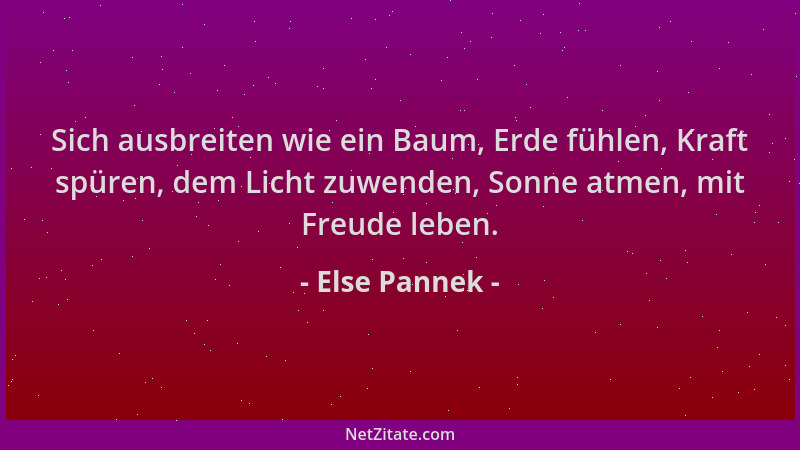 Else Pannek - Sich ausbreiten wie ein Baum, Erde fühlen, Kraft spüren, dem Licht zuwenden, Sonne atmen, mit Freude leben....