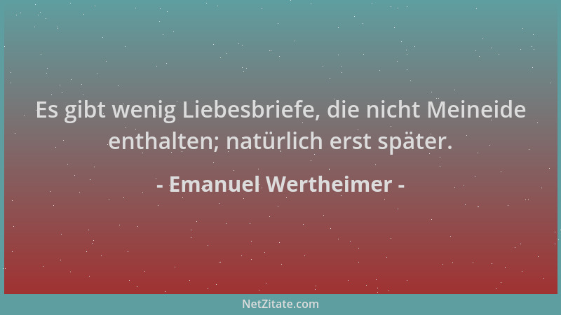 Emanuel Wertheimer - Es gibt wenig Liebesbriefe, die nicht Meineide enthalten; natürlich erst später....