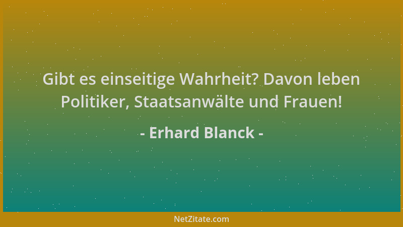 Erhard Blanck - Gibt es einseitige Wahrheit? Davon leben Politiker, Staatsanwälte und Frauen!...