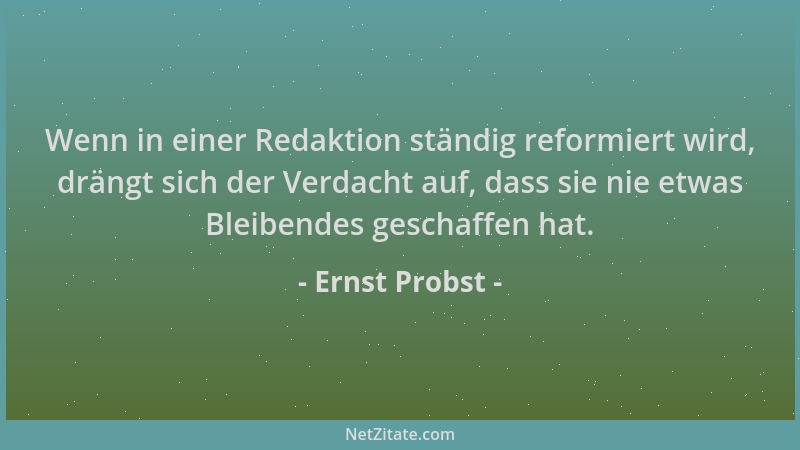 Ernst Probst - Wenn in einer Redaktion ständig reformiert wird, drängt sich der Verdacht auf, dass sie nie etwas Bleibendes...