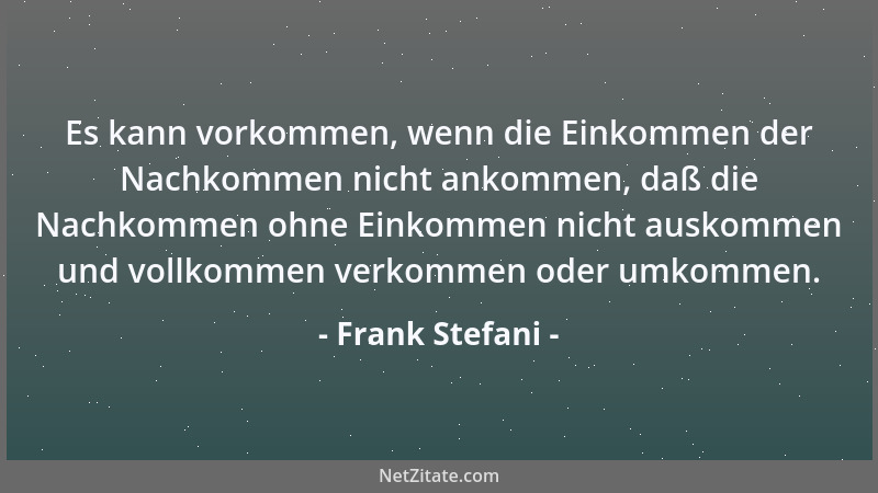 Frank Stefani - Es kann vorkommen, wenn die Einkommen der Nachkommen nicht ankommen, daß die Nachkommen ohne Einkommen nich...