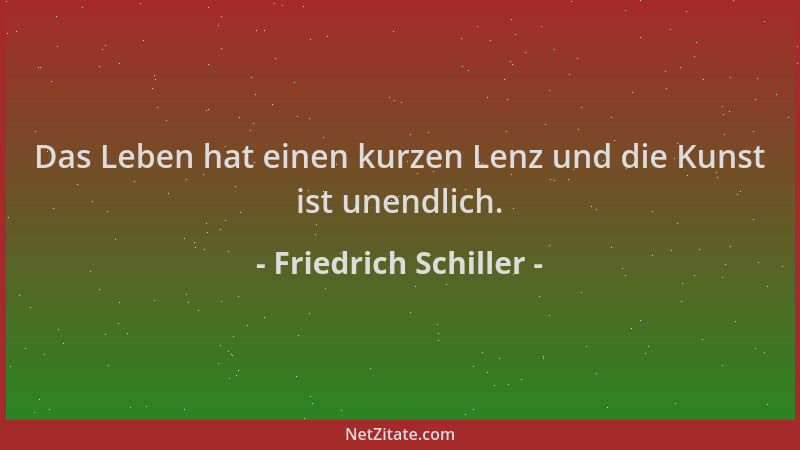 Friedrich Schiller - Das Leben hat einen kurzen Lenz und die Kunst ist unendlich....