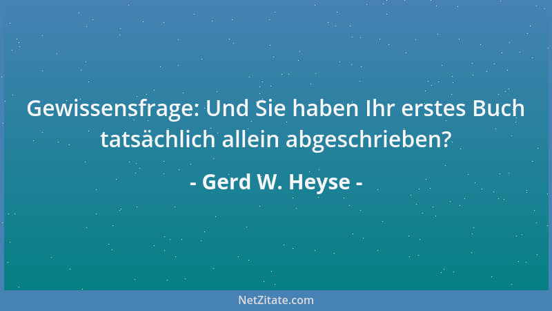 Gerd W. Heyse - Gewissensfrage: Und Sie haben Ihr erstes Buch tatsächlich allein abgeschrieben?...