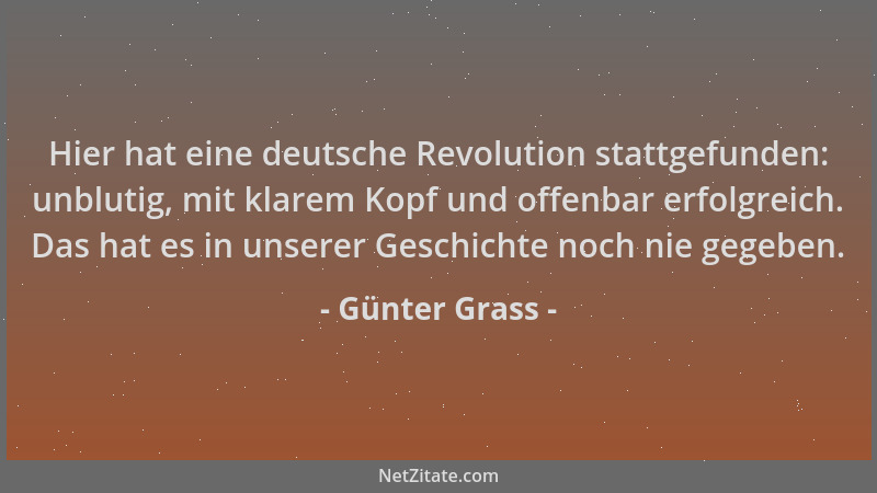 Günter Grass - Hier hat eine deutsche Revolution stattgefunden: unblutig, mit klarem Kopf und offenbar erfolgreich. Das hat...