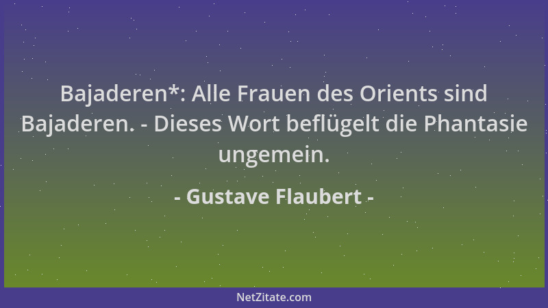 Gustave Flaubert - Bajaderen*: Alle Frauen des Orients sind Bajaderen. - Dieses Wort beflügelt die Phantasie ungemein....