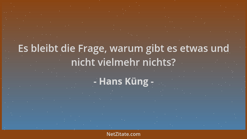 Hans Küng - Es bleibt die Frage, warum gibt es etwas und nicht vielmehr nichts?...