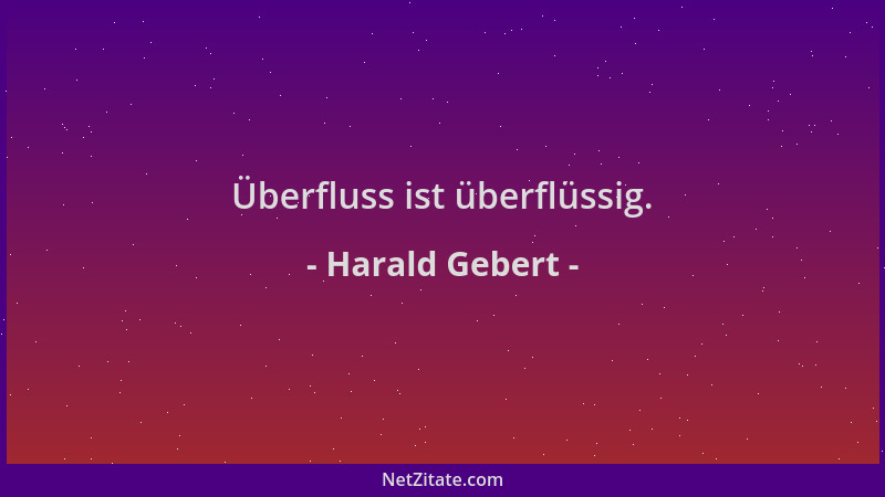 Harald Gebert - Überfluss ist überflüssig....