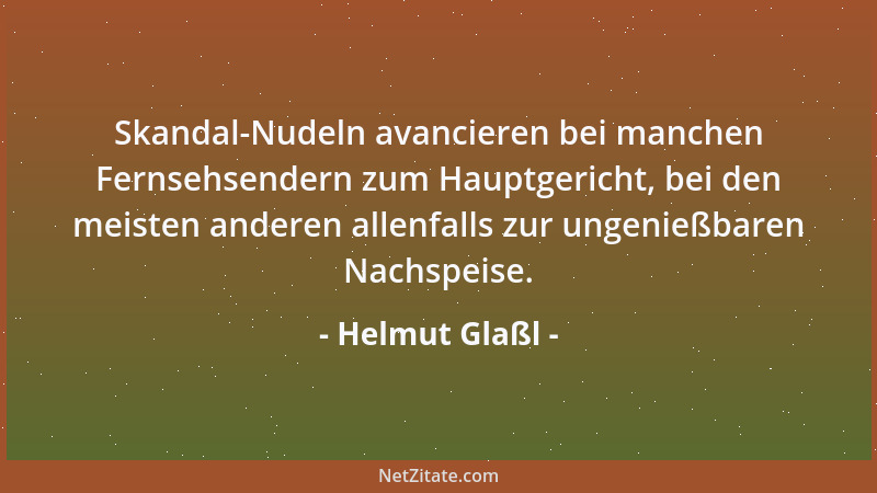 Helmut Glaßl - Skandal-Nudeln avancieren bei manchen Fernsehsendern zum Hauptgericht, bei den meisten anderen allenfalls zu...