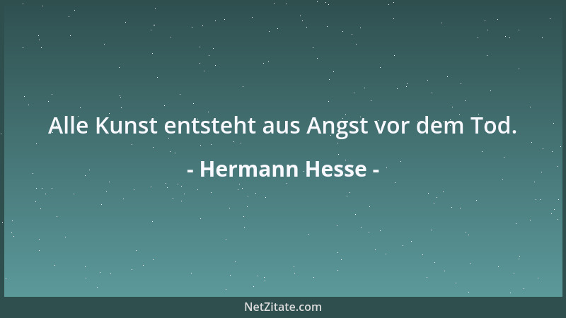Hermann Hesse - Alle Kunst entsteht aus Angst vor dem Tod....