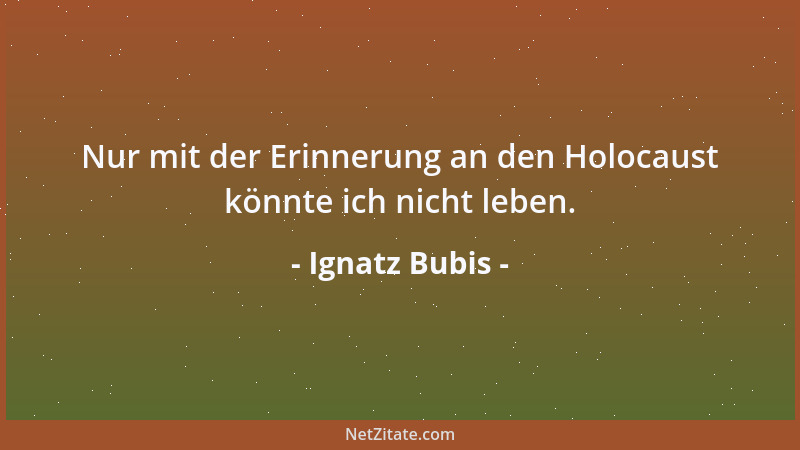 Ignatz Bubis - Nur mit der Erinnerung an den Holocaust könnte ich nicht leben....