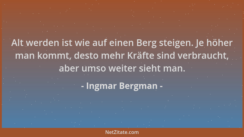 Ingmar Bergman - Alt werden ist wie auf einen Berg steigen. Je höher man kommt, desto mehr Kräfte sind verbraucht, aber ums...