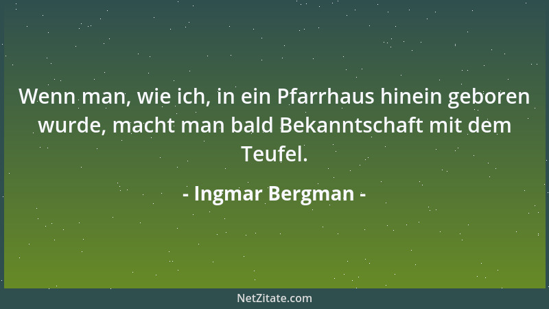 Ingmar Bergman - Wenn man, wie ich, in ein Pfarrhaus hinein geboren wurde, macht man bald Bekanntschaft mit dem Teufel....