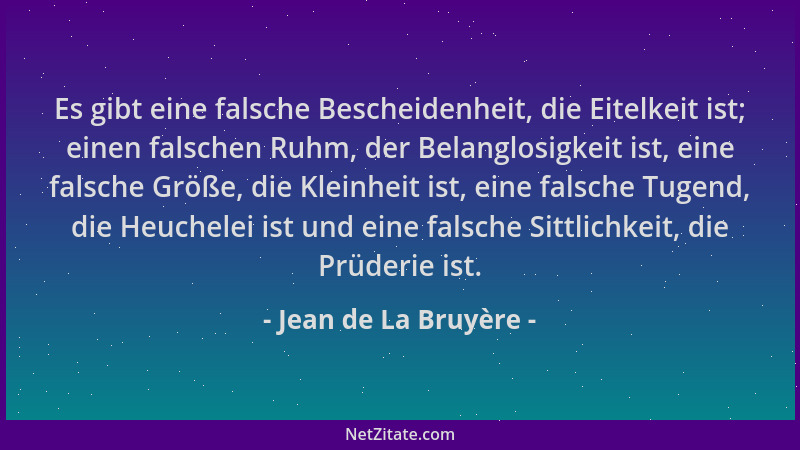 Jean de La Bruyère - Es gibt eine falsche Bescheidenheit, die Eitelkeit ist; einen falschen Ruhm, der Belanglosigkeit ist,...