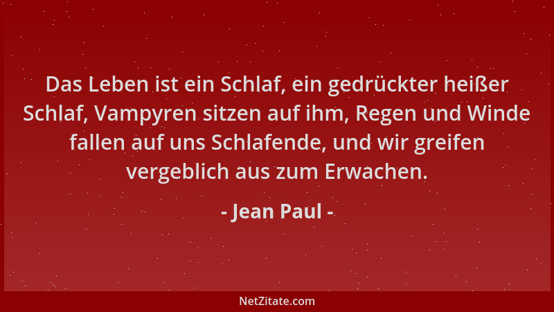 Jean Paul - Das Leben ist ein Schlaf, ein gedrückter heißer Schlaf, Vampyren sitzen auf ihm, Regen und Winde fallen auf uns...