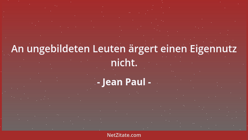 Jean Paul - An ungebildeten Leuten ärgert einen Eigennutz nicht....