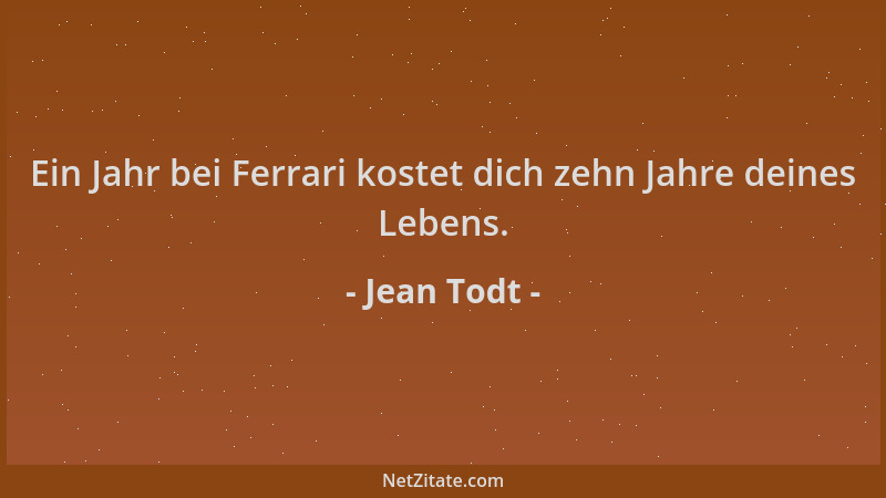 Jean Todt - Ein Jahr bei Ferrari kostet dich zehn Jahre deines Lebens....