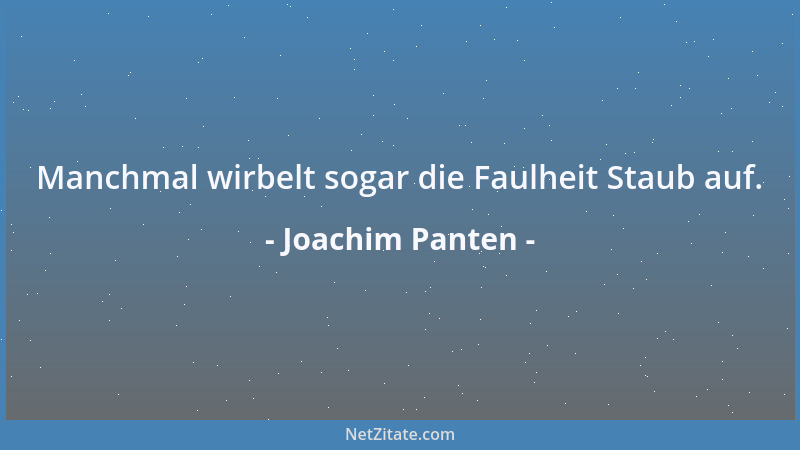 Joachim Panten - Manchmal wirbelt sogar die Faulheit Staub auf....