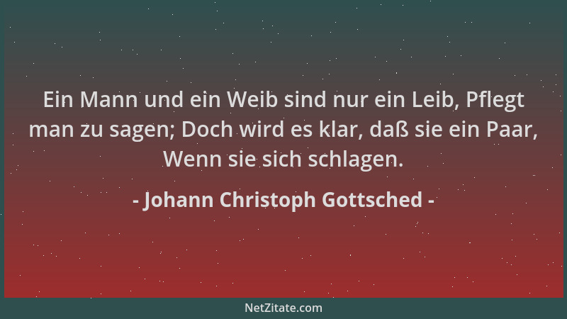 Johann Christoph Gottsched - Ein Mann und ein Weib sind nur ein Leib, Pflegt man zu sagen; Doch wird es klar, daß sie ein P...