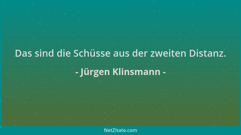 Jürgen Klinsmann - Das sind die Schüsse aus der zweiten Distanz....
