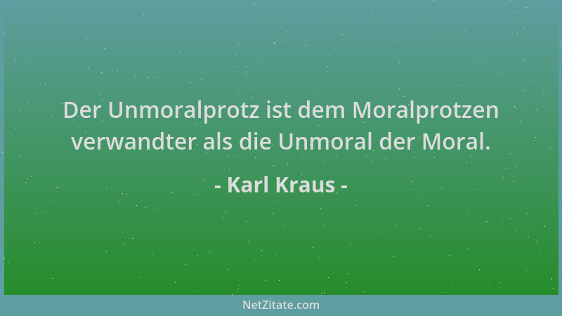 Karl Kraus - Der Unmoralprotz ist dem Moralprotzen verwandter als die Unmoral der Moral....