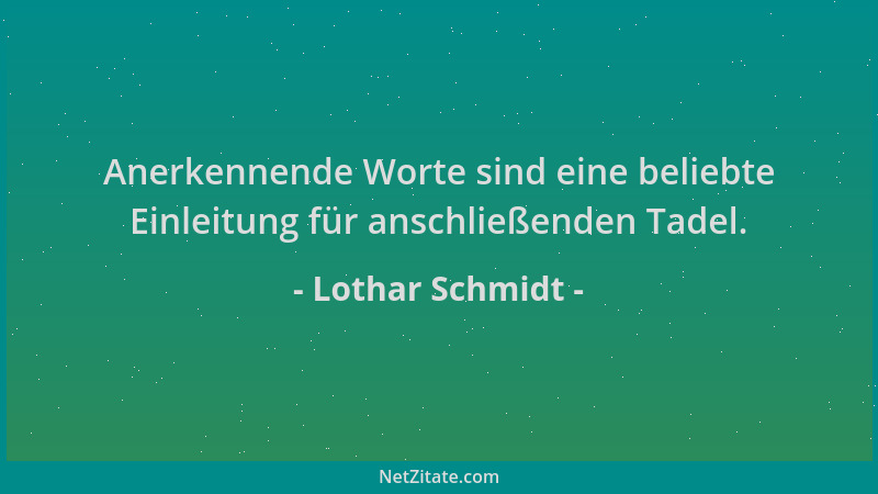 Lothar Schmidt - Anerkennende Worte sind eine beliebte Einleitung für anschließenden Tadel....