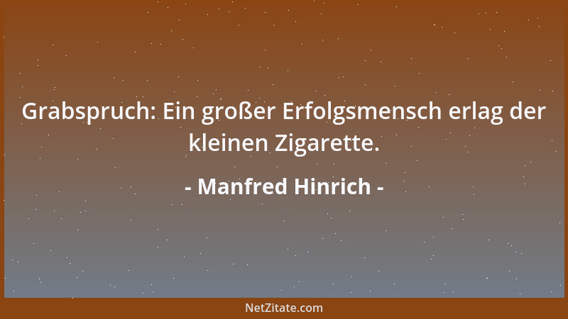 Manfred Hinrich - Grabspruch: Ein großer Erfolgsmensch erlag der kleinen Zigarette....