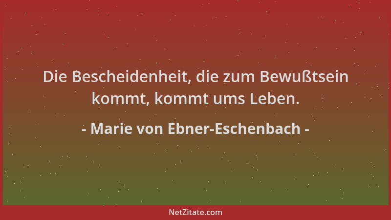 Marie von Ebner-Eschenbach - Die Bescheidenheit, die zum Bewußtsein kommt, kommt ums Leben....