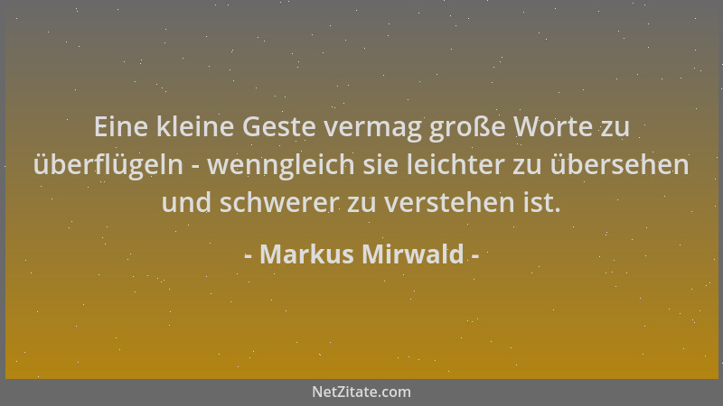Markus Mirwald - Eine kleine Geste vermag große Worte zu überflügeln - wenngleich sie leichter zu übersehen und schwerer zu...