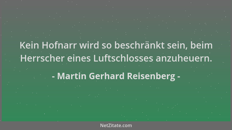 Martin Gerhard Reisenberg - Kein Hofnarr wird so beschränkt sein, beim Herrscher eines Luftschlosses anzuheuern....