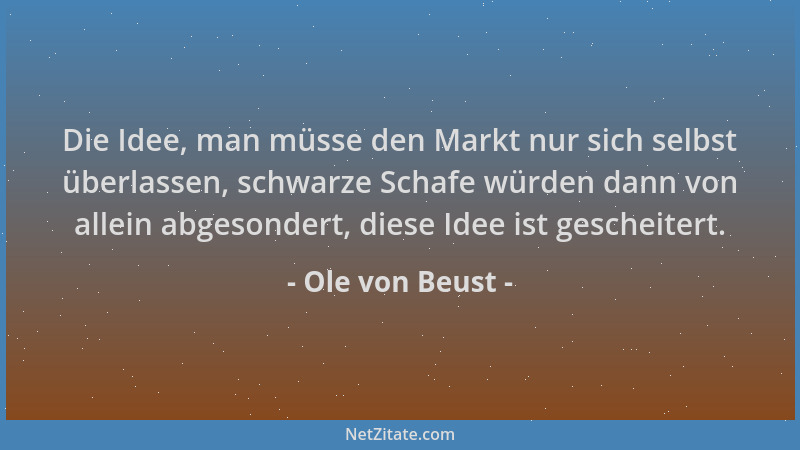 Ole von Beust - Die Idee, man müsse den Markt nur sich selbst überlassen, schwarze Schafe würden dann von allein abgesonder...
