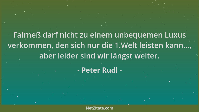 Peter Rudl - Fairneß darf nicht zu einem unbequemen Luxus verkommen, den sich nur die 1.Welt leisten kann..., aber leider s...