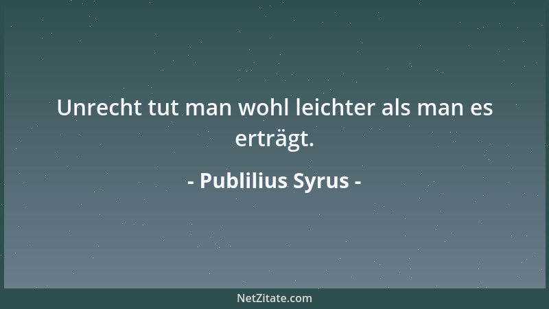Publilius Syrus - Unrecht tut man wohl leichter als man es erträgt....