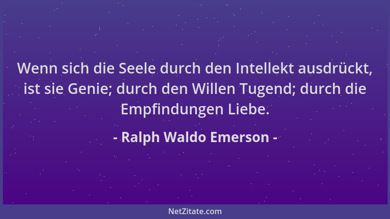 Ralph Waldo Emerson - Wenn sich die Seele durch den Intellekt ausdrückt, ist sie Genie; durch den Willen Tugend; durch die...